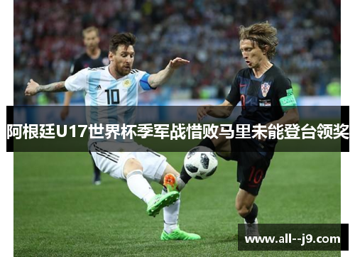 阿根廷U17世界杯季军战惜败马里未能登台领奖